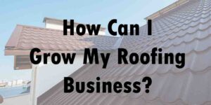 Grow My Roofing Business